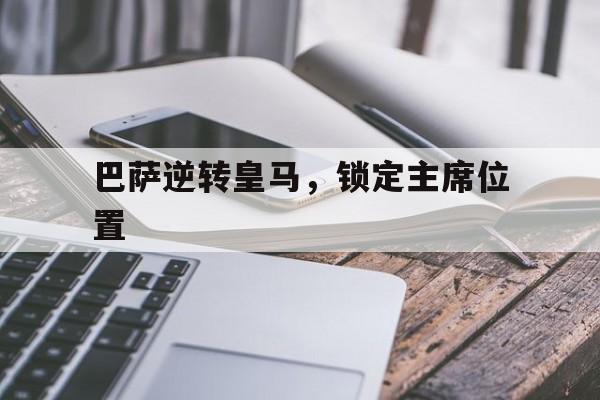 开云体育app-巴萨逆转皇马，锁定主席位置